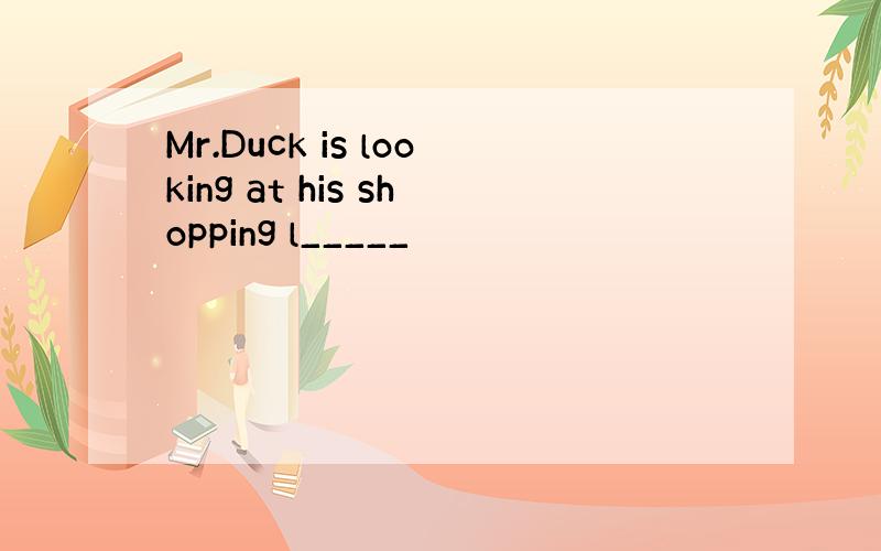 Mr.Duck is looking at his shopping l_____