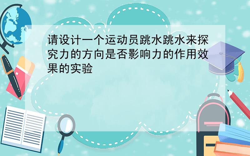 请设计一个运动员跳水跳水来探究力的方向是否影响力的作用效果的实验