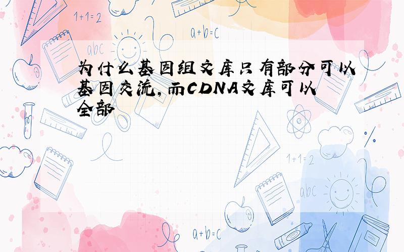 为什么基因组文库只有部分可以基因交流,而CDNA文库可以全部