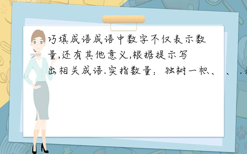 巧填成语成语中数字不仅表示数量,还有其他意义,根据提示写出相关成语.实指数量：独树一帜、 、 .表示变化：三心二意、 、