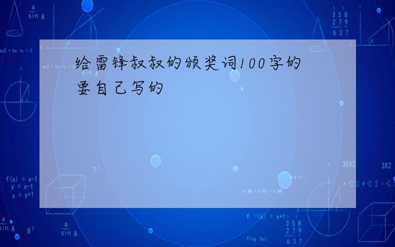 给雷锋叔叔的颁奖词100字的要自己写的