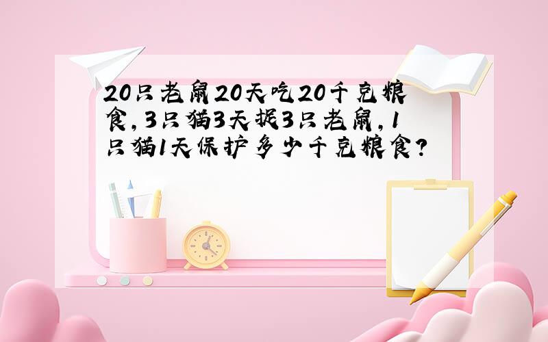 20只老鼠20天吃20千克粮食,3只猫3天捉3只老鼠,1只猫1天保护多少千克粮食?