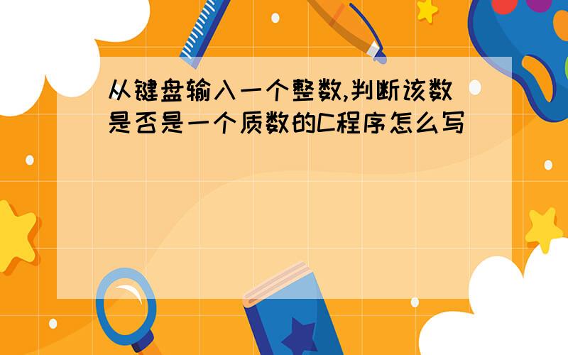 从键盘输入一个整数,判断该数是否是一个质数的C程序怎么写