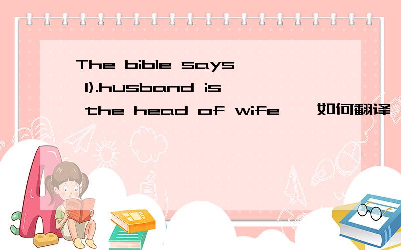 The bible says 1).husband is the head of wife……如何翻译