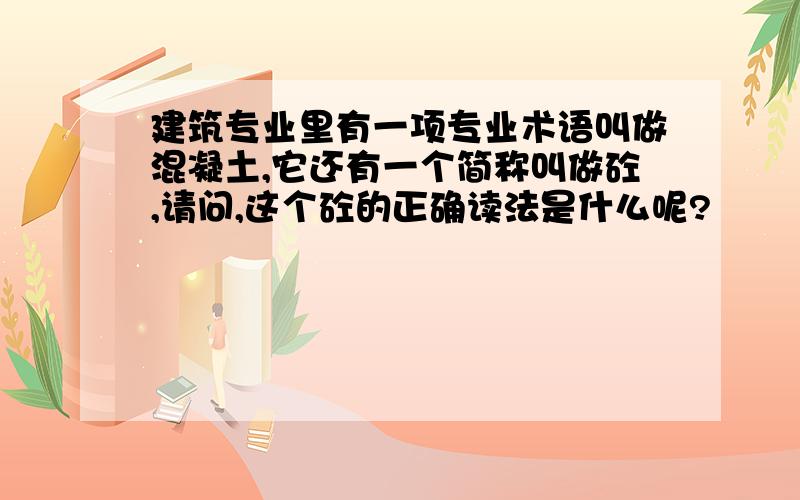 建筑专业里有一项专业术语叫做混凝土,它还有一个简称叫做砼,请问,这个砼的正确读法是什么呢?