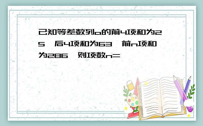 已知等差数列a的前4项和为25,后4项和为63,前n项和为286,则项数n=