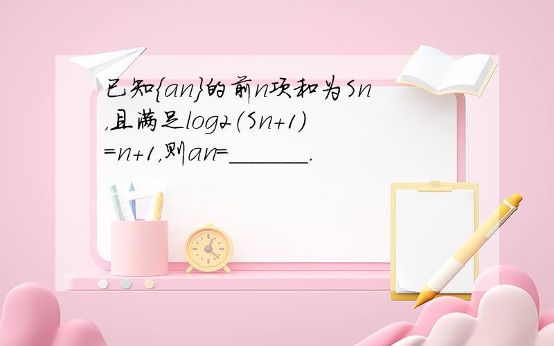 已知{an}的前n项和为Sn，且满足log2（Sn+1）=n+1，则an=______．