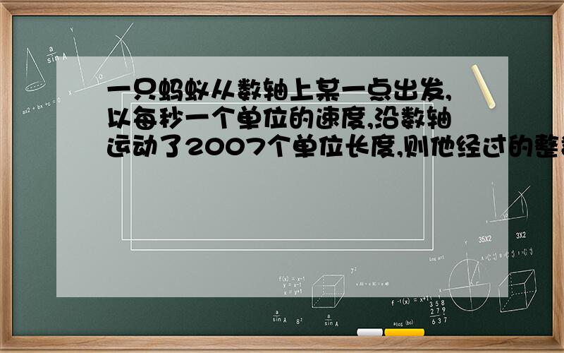 一只蚂蚁从数轴上某一点出发,以每秒一个单位的速度,沿数轴运动了2007个单位长度,则他经过的整数点