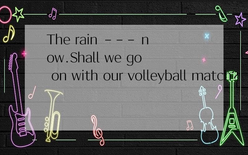 The rain --- now.Shall we go on with our volleyball match?