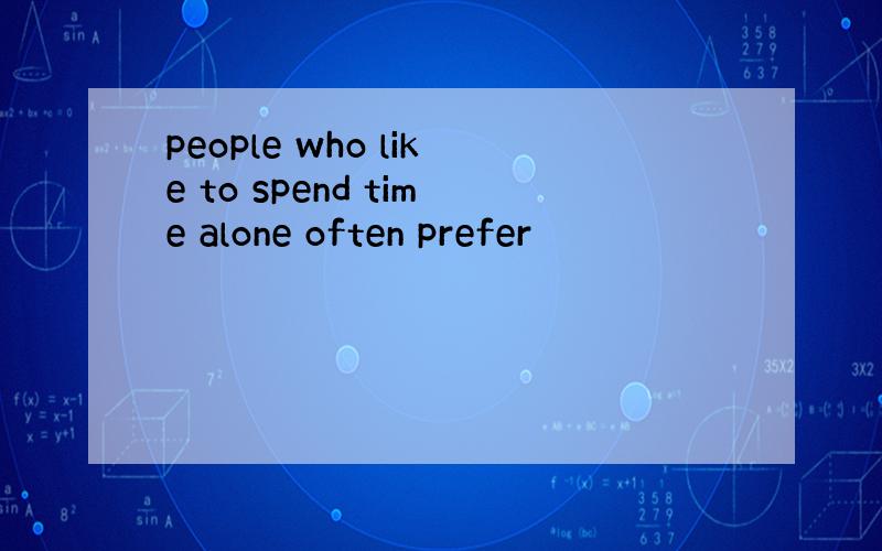 people who like to spend time alone often prefer