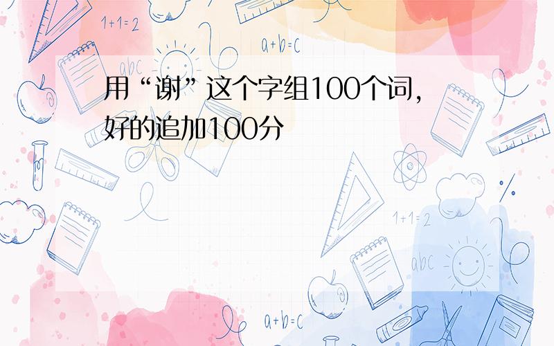 用“谢”这个字组100个词,好的追加100分