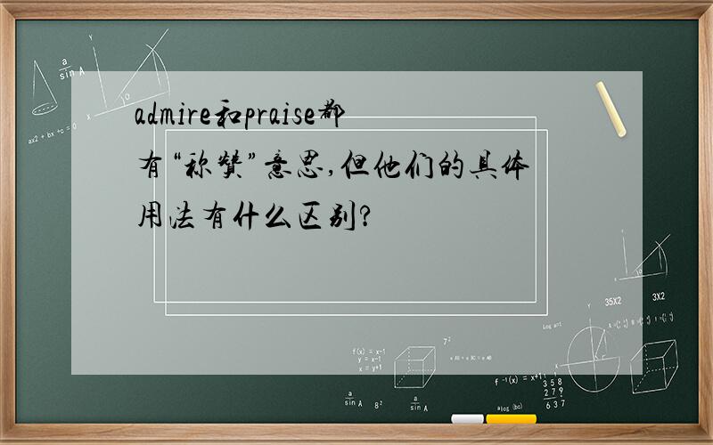 admire和praise都有“称赞”意思,但他们的具体用法有什么区别?