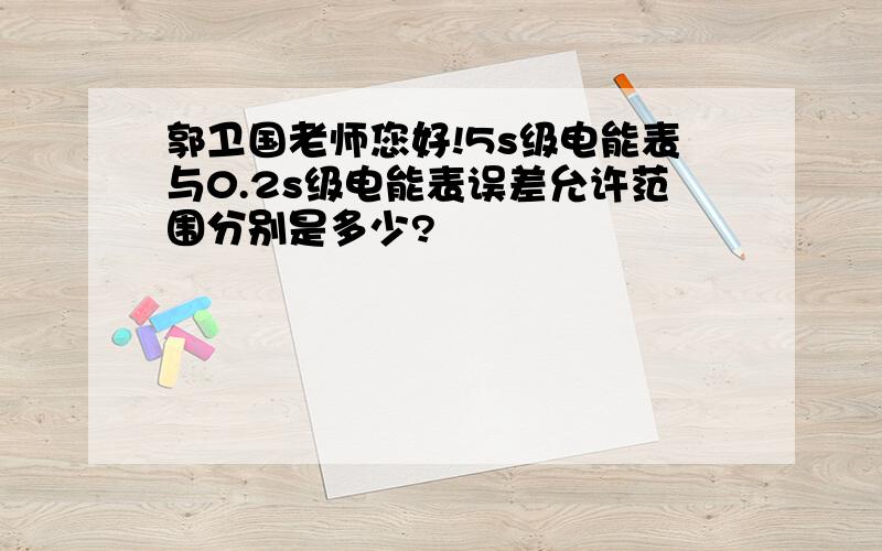 郭卫国老师您好!5s级电能表与0.2s级电能表误差允许范围分别是多少?