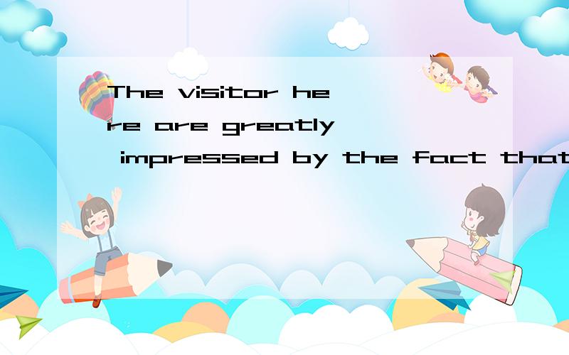 The visitor here are greatly impressed by the fact that ___