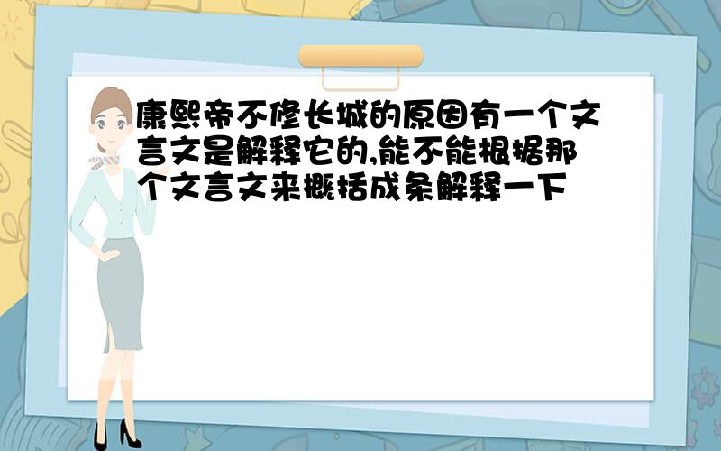 康熙帝不修长城的原因有一个文言文是解释它的,能不能根据那个文言文来概括成条解释一下