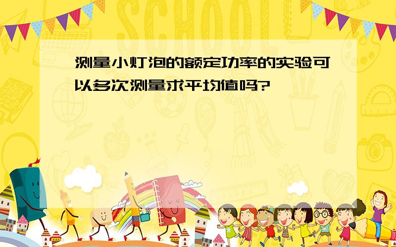 测量小灯泡的额定功率的实验可以多次测量求平均值吗?