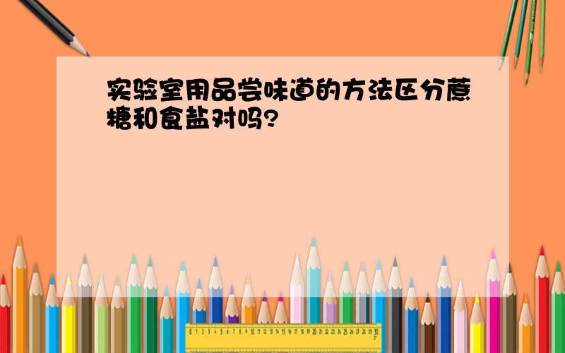 实验室用品尝味道的方法区分蔗糖和食盐对吗?