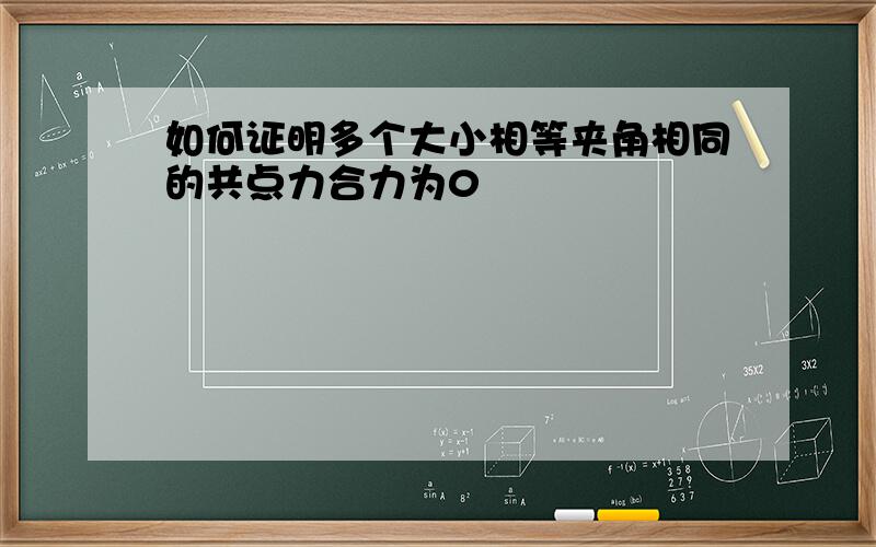 如何证明多个大小相等夹角相同的共点力合力为0