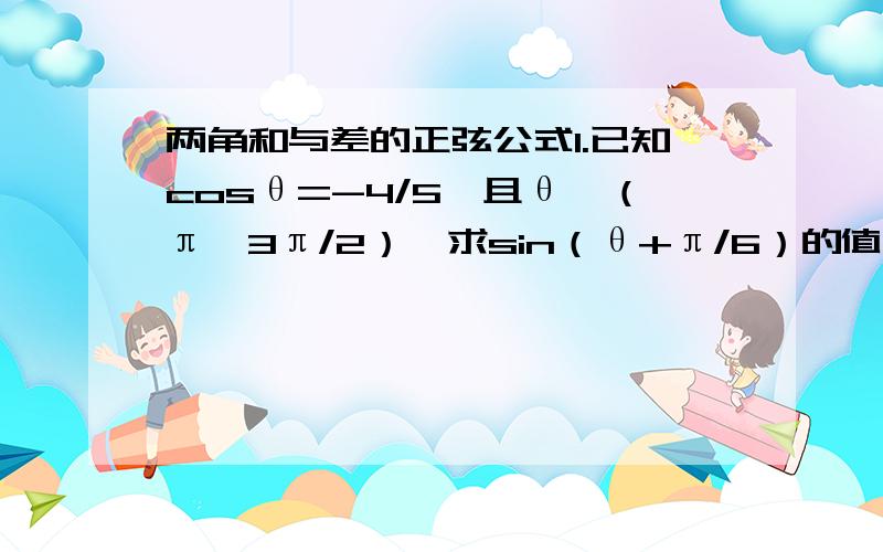 两角和与差的正弦公式1.已知cosθ=-4/5,且θ∈（π,3π/2）,求sin（θ+π/6）的值.2.已知sinα=1