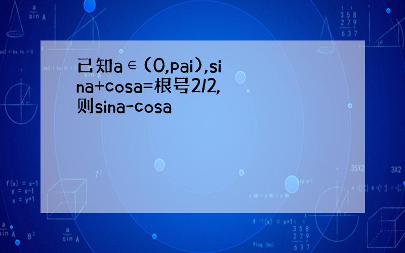 已知a∈(0,pai),sina+cosa=根号2/2,则sina-cosa