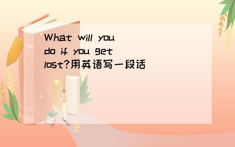 What will you do if you get lost?用英语写一段话