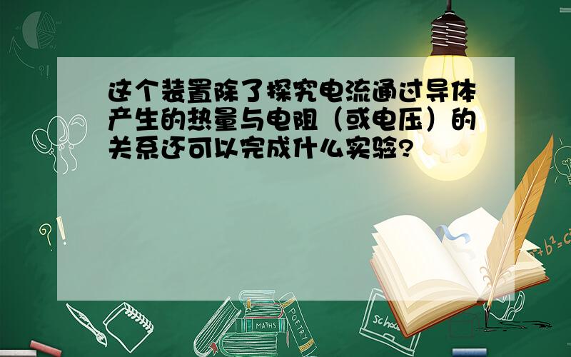 这个装置除了探究电流通过导体产生的热量与电阻（或电压）的关系还可以完成什么实验?