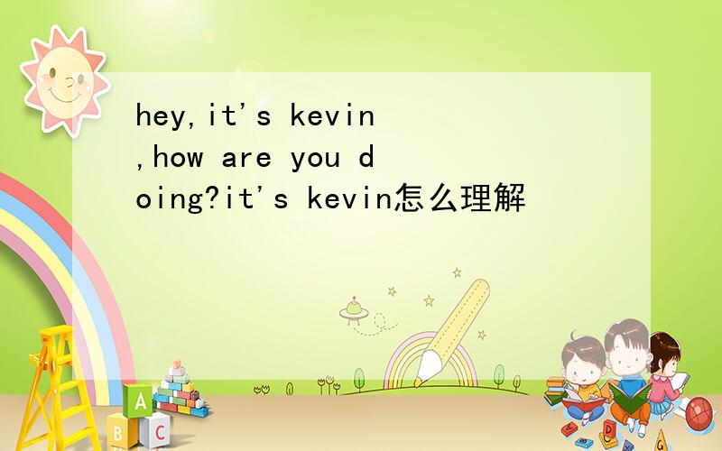 hey,it's kevin,how are you doing?it's kevin怎么理解