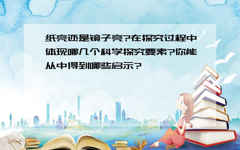 纸亮还是镜子亮?在探究过程中体现哪几个科学探究要素?你能从中得到哪些启示?