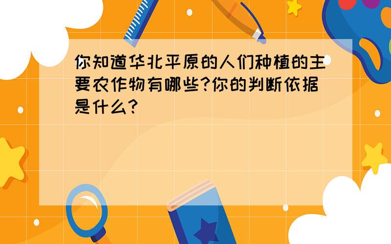 你知道华北平原的人们种植的主要农作物有哪些?你的判断依据是什么?