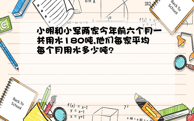 小明和小军两家今年前六个月一共用水180吨,他们每家平均每个月用水多少吨?