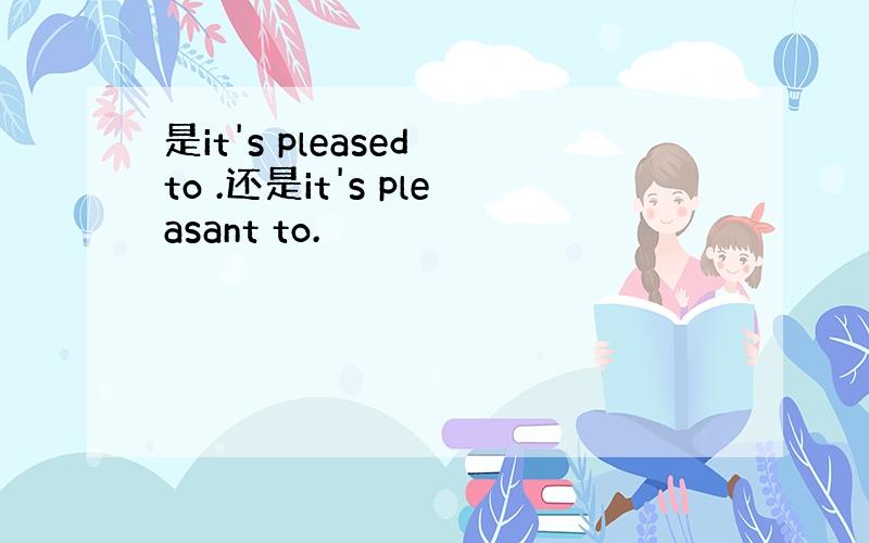 是it's pleased to .还是it's pleasant to.