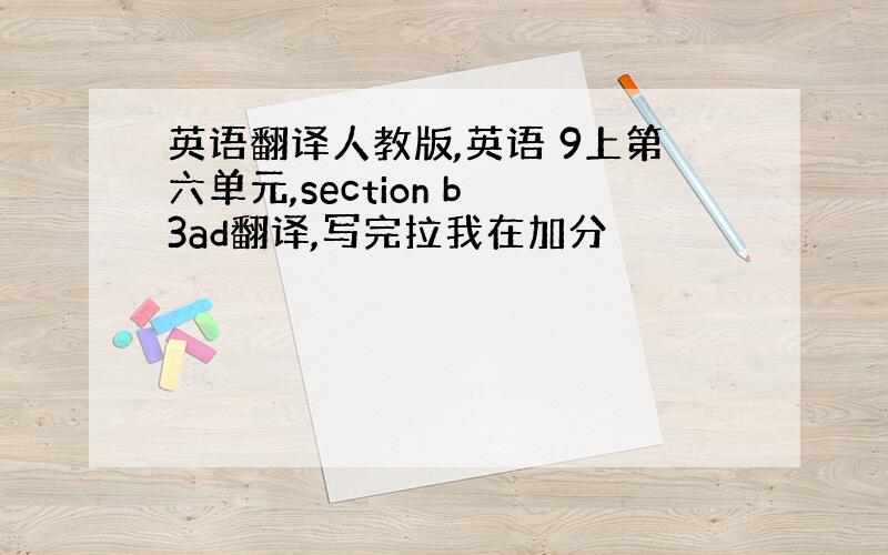 英语翻译人教版,英语 9上第六单元,section b 3ad翻译,写完拉我在加分