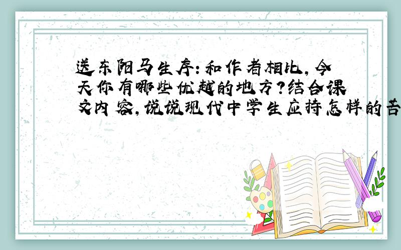 送东阳马生序：和作者相比,今天你有哪些优越的地方?结合课文内容,说说现代中学生应持怎样的苦乐观?