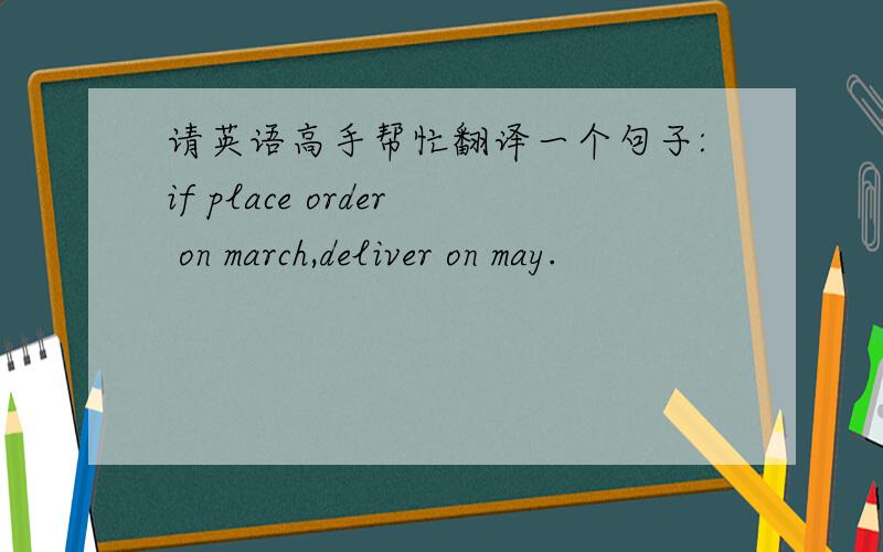 请英语高手帮忙翻译一个句子:if place order on march,deliver on may.