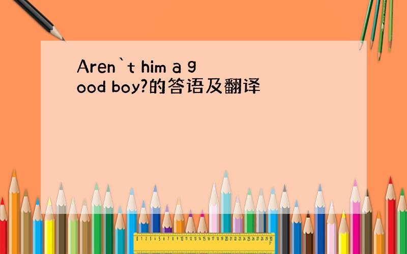 Aren`t him a good boy?的答语及翻译