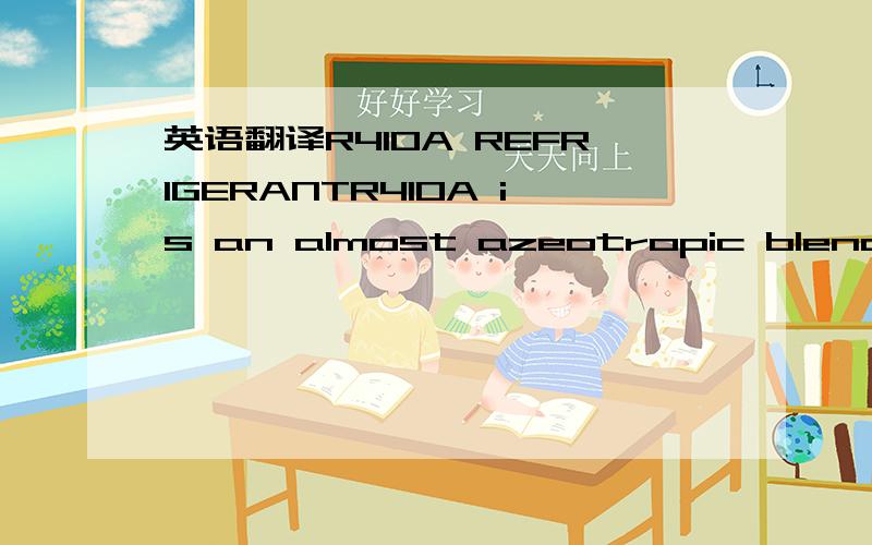 英语翻译R410A REFRIGERANTR410A is an almost azeotropic blend,mad