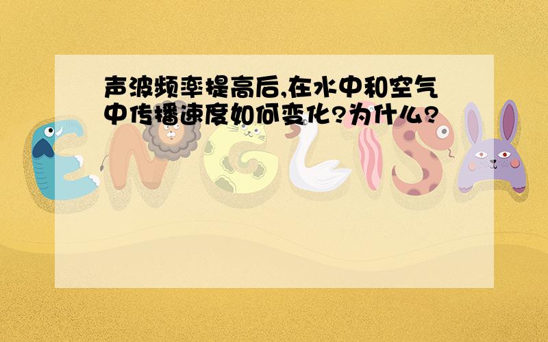 声波频率提高后,在水中和空气中传播速度如何变化?为什么?