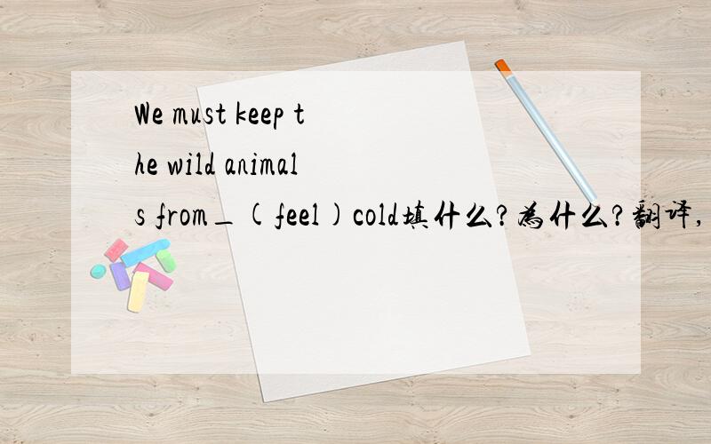 We must keep the wild animals from_(feel)cold填什么?为什么?翻译,