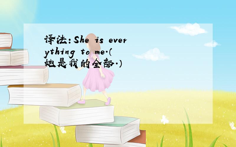 译法：She is everything to me.（她是我的全部.）