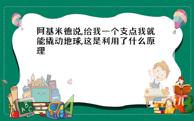 阿基米德说,给我一个支点我就能撬动地球,这是利用了什么原理