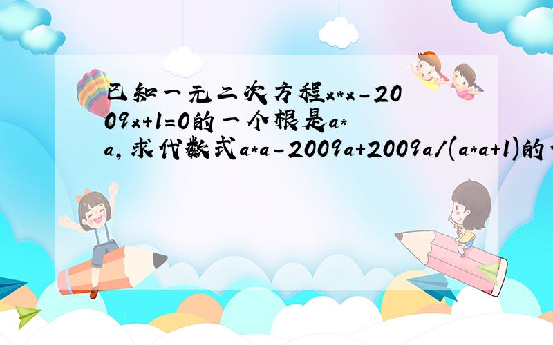 已知一元二次方程x*x-2009x+1=0的一个根是a*a,求代数式a*a-2009a+2009a/(a*a+1)的值