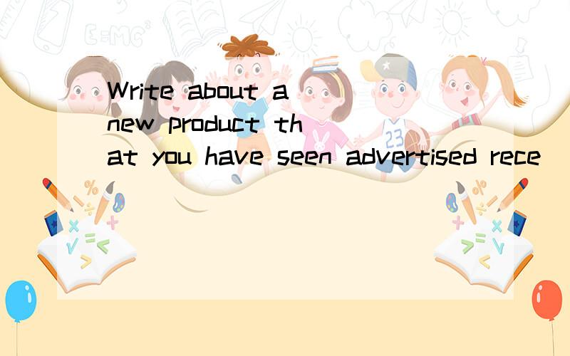 Write about a new product that you have seen advertised rece