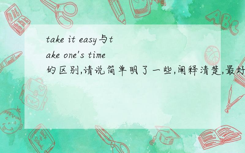 take it easy与take one's time的区别,请说简单明了一些,阐释清楚,最好附上简单例句如题