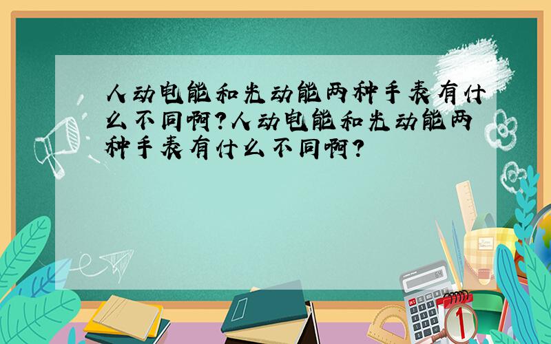 人动电能和光动能两种手表有什么不同啊?人动电能和光动能两种手表有什么不同啊?