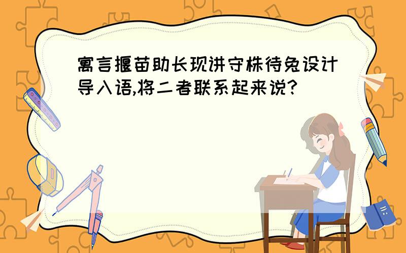 寓言揠苗助长现讲守株待兔设计导入语,将二者联系起来说?