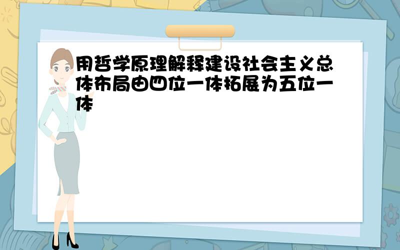 用哲学原理解释建设社会主义总体布局由四位一体拓展为五位一体