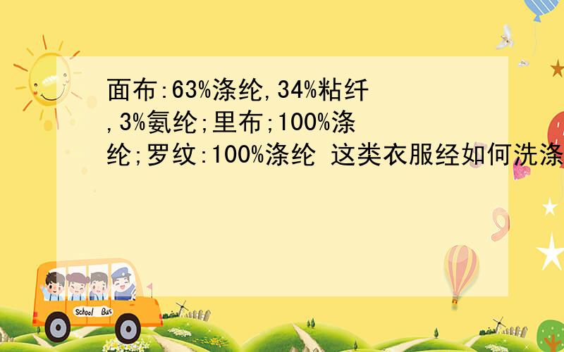 面布:63%涤纶,34%粘纤,3%氨纶;里布;100%涤纶;罗纹:100%涤纶 这类衣服经如何洗涤