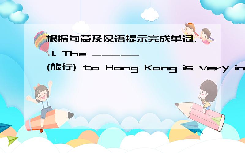 根据句意及汉语提示完成单词。 1. The _____ (旅行) to Hong Kong is very intere