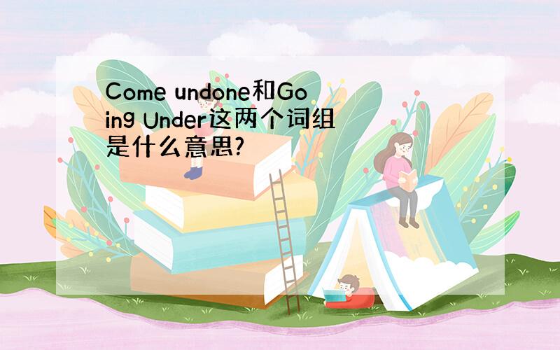 Come undone和Going Under这两个词组是什么意思?