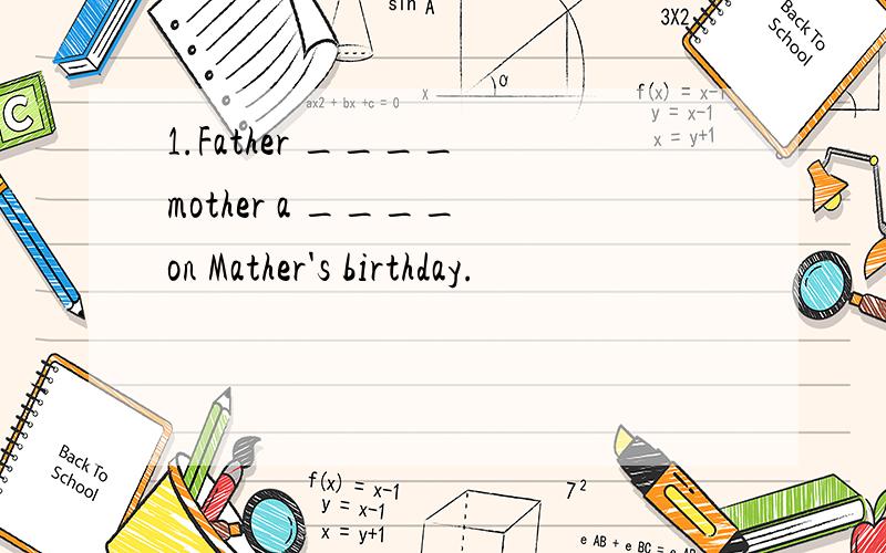 1.Father ____ mother a ____ on Mather's birthday.